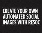 Create your own Automated Social Images with Resoc