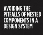 Avoiding the Pitfalls of Nested Components in a Design System
